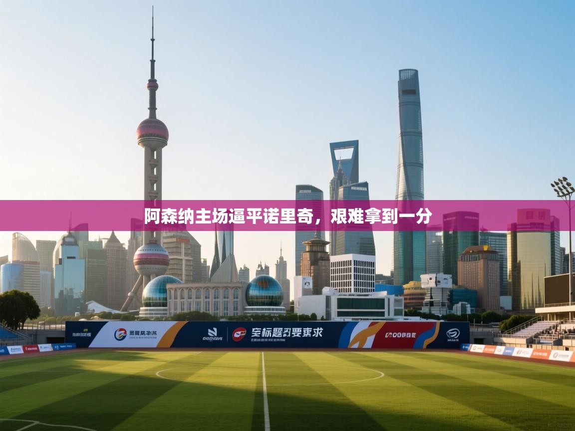 阿森纳主场逼平诺里奇,艰难拿到一分 第1张