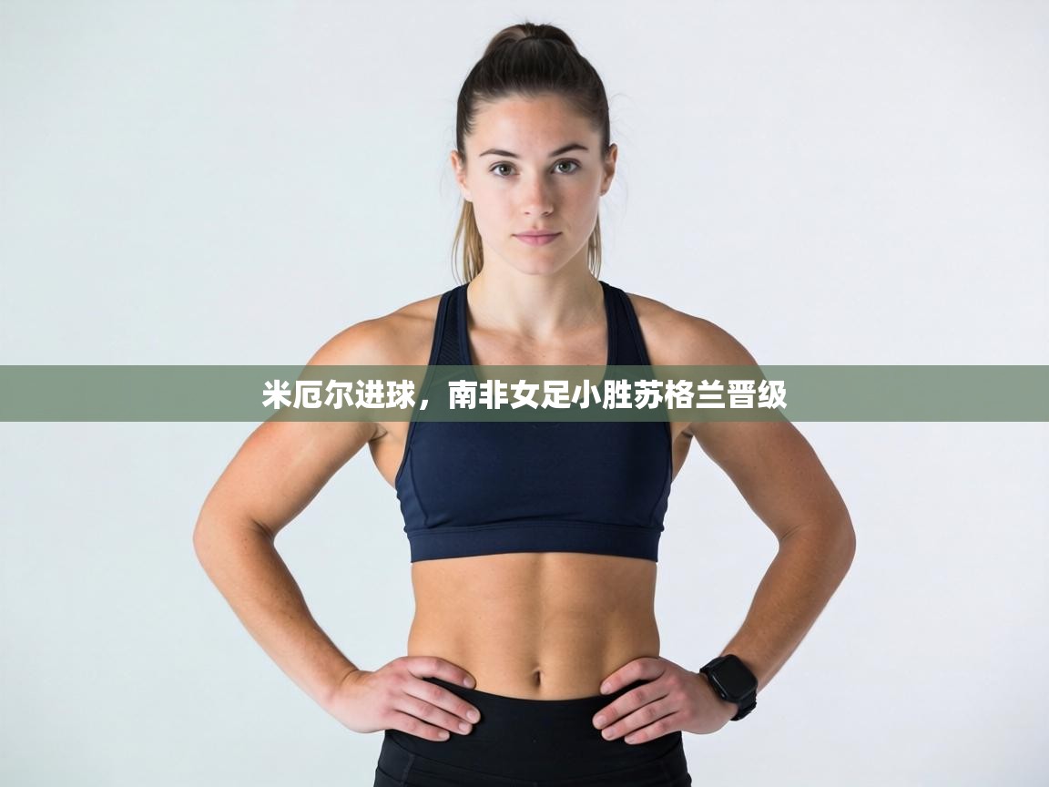米厄尔进球,南非女足小胜苏格兰晋级 第2张
